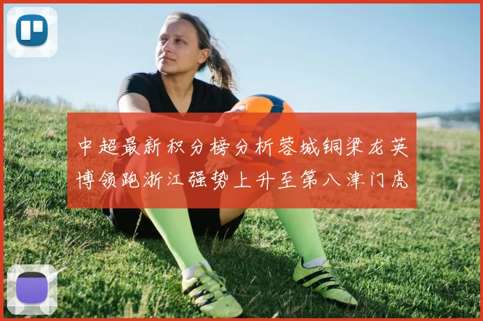 中超最新积分榜分析蓉城铜梁龙英博领跑浙江强势上升至第八津门虎仍然垫底