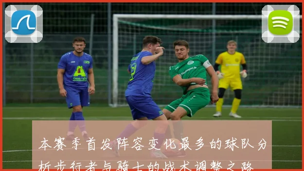 本赛季首发阵容变化最多的球队分析步行者与骑士的战术调整之路