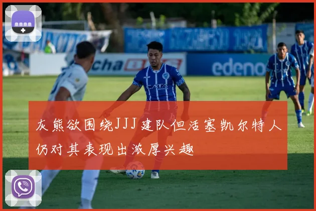 灰熊欲围绕JJJ建队但活塞凯尔特人仍对其表现出浓厚兴趣