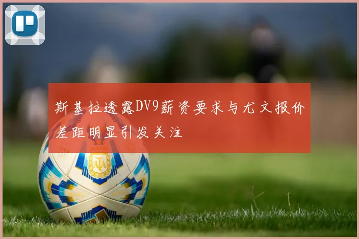 斯基拉透露DV9薪资要求与尤文报价差距明显引发关注