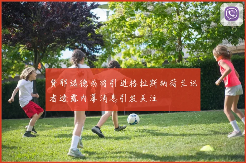 费耶诺德或将引进格拉斯纳荷兰记者透露内幕消息引发关注