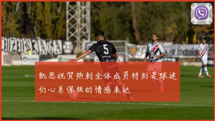 凯恩祝贺热刺全体成员特别是球迷们心系保级的情感表达
