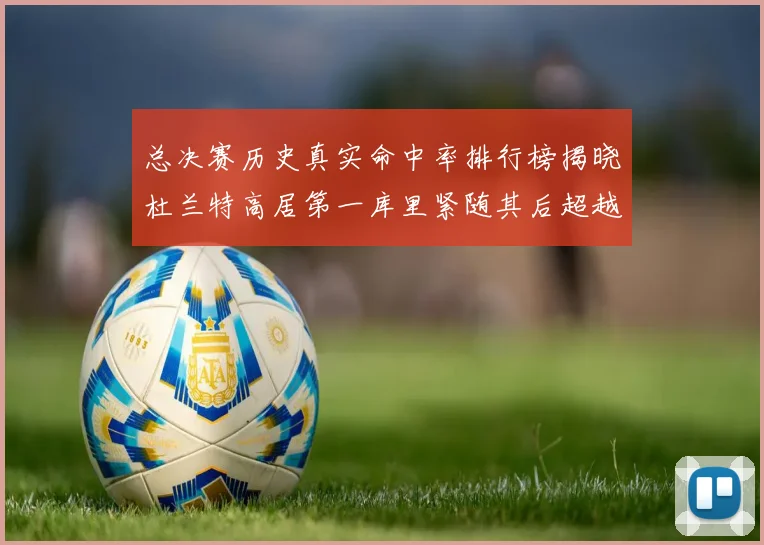 总决赛历史真实命中率排行榜揭晓杜兰特高居第一库里紧随其后超越奥尼尔
