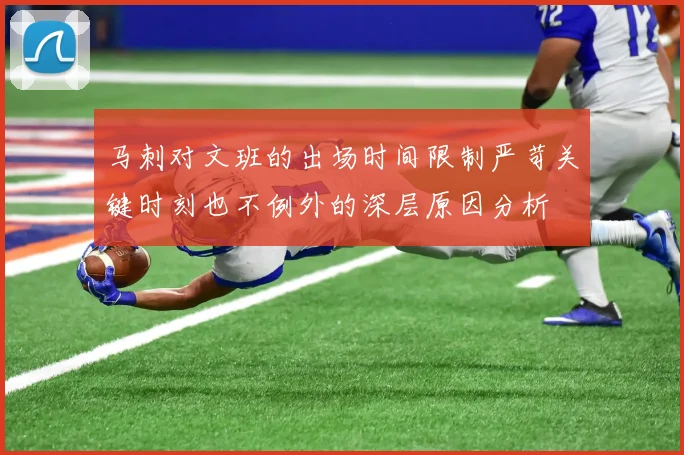 马刺对文班的出场时间限制严苛关键时刻也不例外的深层原因分析