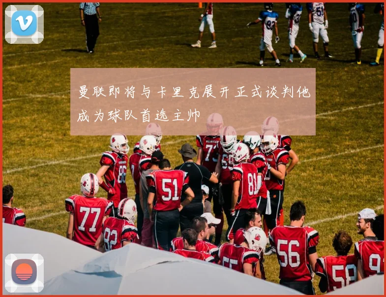 曼联即将与卡里克展开正式谈判他成为球队首选主帅