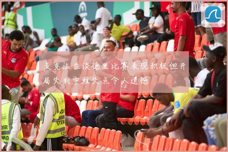 麦克法兰谈德里比赛表现积极但开局失利中柱失点令人遗憾