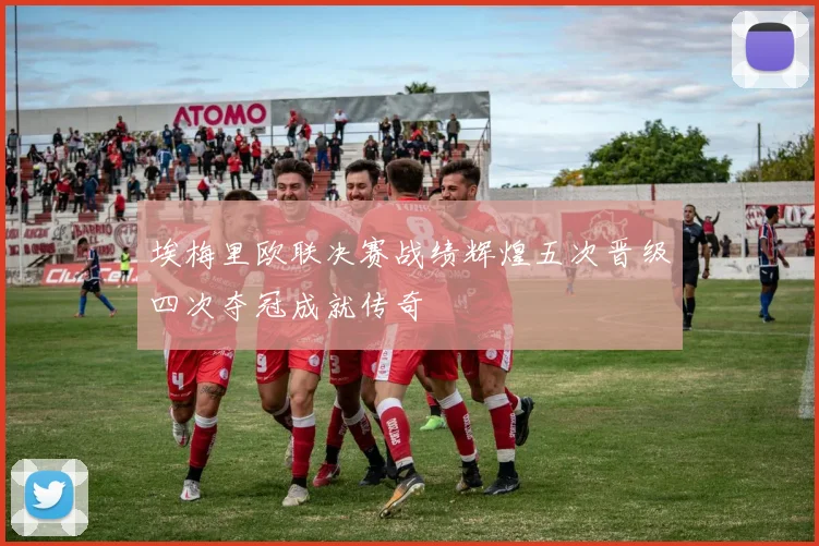 埃梅里欧联决赛战绩辉煌五次晋级四次夺冠成就传奇