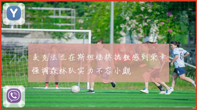 麦克法兰在斯坦福桥执教感到荣幸强调森林队实力不容小觑